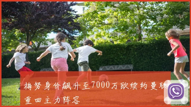 梅努身价飙升至7000万欧续约曼联重回主力阵容