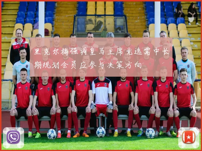 里克尔梅强调皇马主席竞选需中长期规划会员应参与决策方向