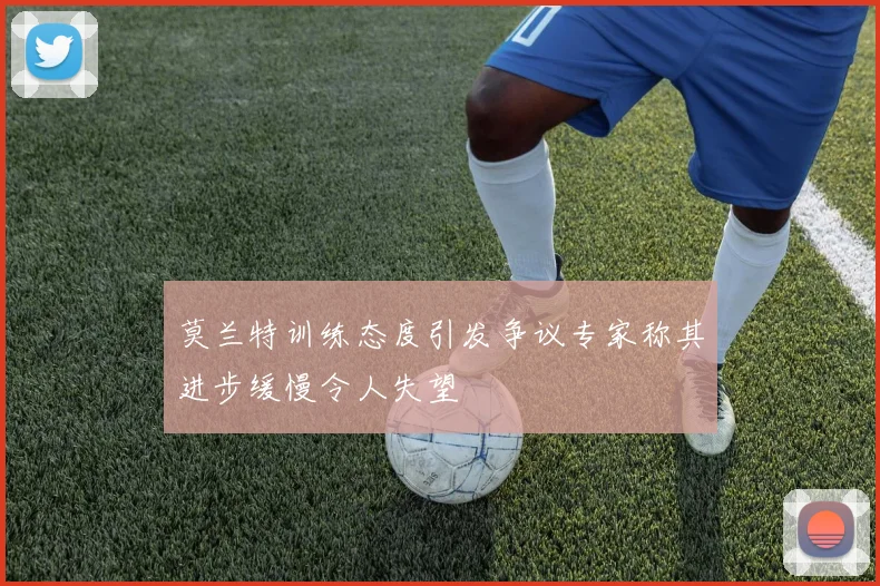 莫兰特训练态度引发争议专家称其进步缓慢令人失望
