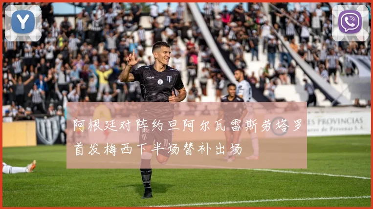 阿根廷对阵约旦阿尔瓦雷斯劳塔罗首发梅西下半场替补出场